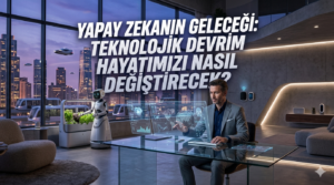 Yapay Zekanın Geleceği: Teknolojik Devrim Hayatımızı Nasıl Değiştirecek?